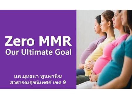 Zero MMR Our Ultimate Goal นพ.ยุทธนา พูนพานิช สาธารณสุขนิเทศก์ เขต 9.