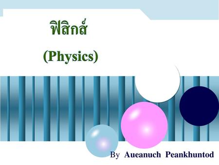 ฟิสิกส์ (Physics) By Aueanuch Peankhuntod.