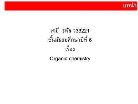 เคมี รหัส ว33221 ชั้นมัธยมศึกษาปีที่ 6 เรื่อง Organic chemistry