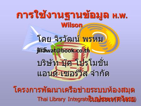 โครงการพัฒนาเครือข่ายระบบห้องสมุด ในประเทศไทย การใช้งานฐานข้อมูล H.W. Wilson โดย จิรวัฒน์ พรหม พร Thai Library Integrated System (ThaiLIS)