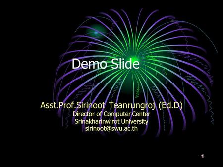 1 Demo Slide Asst.Prof.Sirinoot Teanrungroj (Ed.D) Director of Computer Center Srinakharinwirot University
