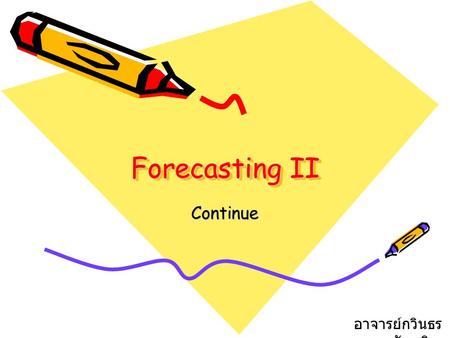 Forecasting II Continue อาจารย์กวินธร สัยเจริญ.