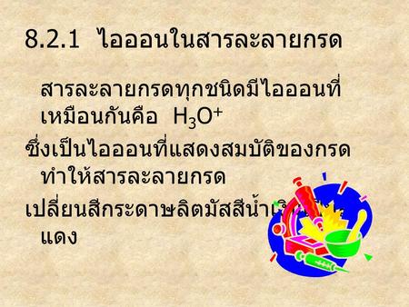 8.2.1 ไอออนในสารละลายกรด สารละลายกรดทุกชนิดมีไอออนที่เหมือนกันคือ H3O+