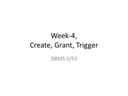 Week-4, Create, Grant, Trigger DBMS 3/53. From MySQL 5.5 Manual.