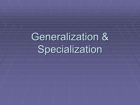 Generalization & Specialization