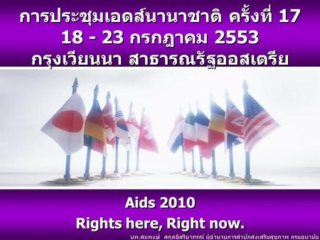 การประชุมเอดส์นานาชาติ ครั้งที่ 17 18 - 23 กรกฎาคม 2553 กรุงเวียนนา สาธารณรัฐออสเตรีย Aids 2010 Rights here, Right now. Aids 2010 Rights here, Right now.
