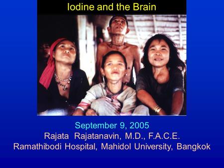 Iodine and the Brain September 9, 2005 Rajata Rajatanavin, M.D., F.A.C.E. Ramathibodi Hospital, Mahidol University, Bangkok.