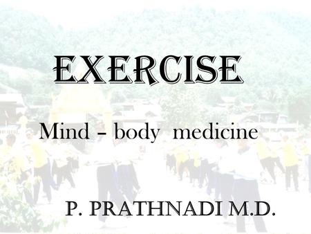 EXERCISE Mind – body medicine P. Prathnadi M.D..