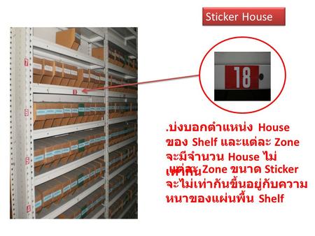 Sticker House .บ่งบอกตำแหน่ง House ของ Shelf และแต่ละ Zone จะมีจำนวน House ไม่เท่ากัน .แต่ละ Zone ขนาด Sticker จะไม่เท่ากันขึ้นอยู่กับความหนาของแผ่นพื้น.