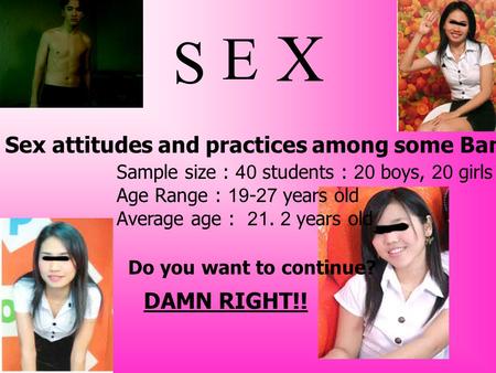 S Sex attitudes and practices among some Bangkok University Thai students Sample size : 40 students : 20 boys, 20 girls Age Range : 19-27 years old Average.