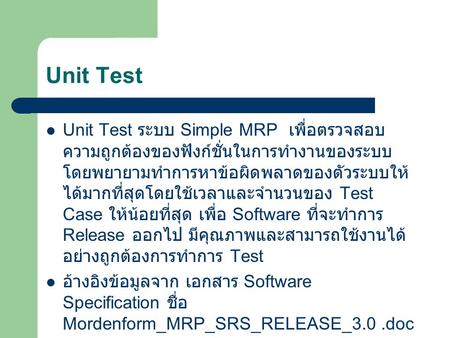 Unit Test Unit Test ระบบ Simple MRP เพื่อตรวจสอบความถูกต้องของฟังก์ชั่นในการทำงานของระบบ โดยพยายามทำการหาข้อผิดพลาดของตัวระบบให้ได้มากที่สุดโดยใช้เวลาและจำนวนของ.