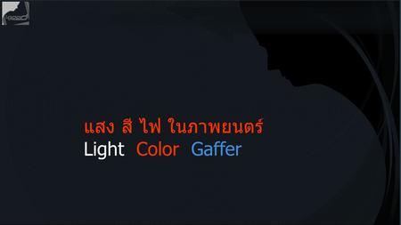 แสง สี ไฟ ในภาพยนตร์ Light  Color  Gaffer