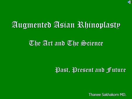 Augmented Asian Rhinoplasty The Art and The Science Past, Present and Future Thanee Sakhakorn MD.