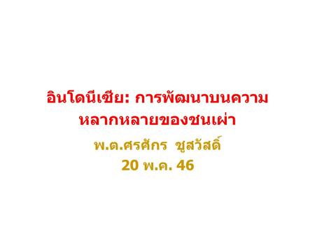 อินโดนีเซีย : การพัฒนาบนความ หลากหลายของชนเผ่า พ. ต. ศรศักร ชูสวัสดิ์ 20 พ. ค. 46.