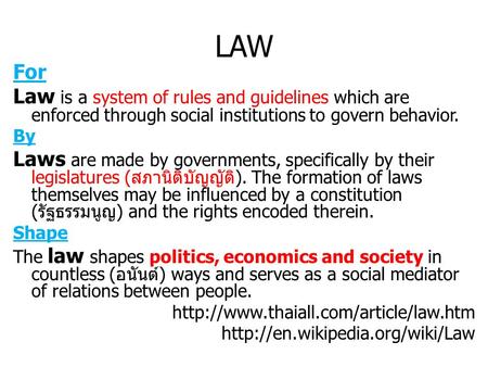 LAW For Law is a system of rules and guidelines which are enforced through social institutions to govern behavior. By Laws are made by governments, specifically.