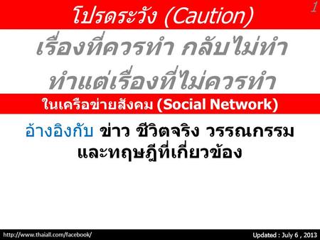 โปรดระวัง (Caution) เรื่องที่ควรทำ กลับไม่ทำ ทำแต่เรื่องที่ไม่ควรทำ Updated : July 6, 2013 ในเครือข่ายสังคม (Social Network) 1