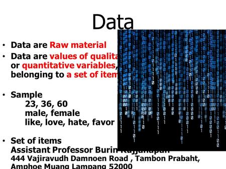 Data Data are Raw material Data are values of qualitative or quantitative variables, belonging to a set of items. Sample 23, 36, 60 male, female like,