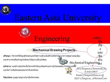 1 Engineering Eastern Asia University Mechanical Engineering Mechanical Drawing Projects By Mr.Changwat Charoensuk (Jo) 0-846349957