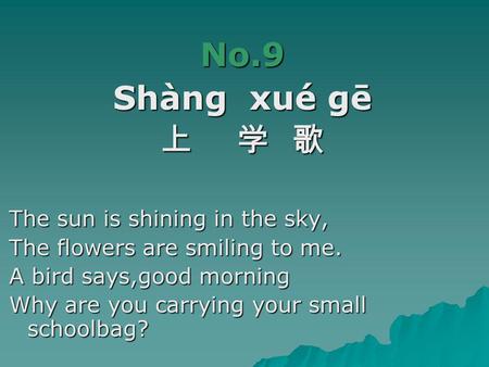 No.9 Shàng xué gē 上 学 歌 The sun is shining in the sky,