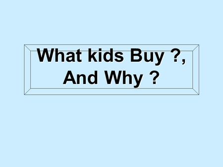 What kids Buy ?, And Why ?. ครอบครัว โรงเรียน ศก. สังคม สื่อ วัฒนธรรม เทคโนโลยี ปัจจัยที่สำคัญที่มีผลต่อพฤติกรรม KIDS.