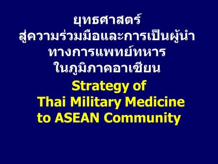 ยุทธศาสตร์ สู่ความร่วมมือและการเป็นผู้นำ ทางการแพทย์ทหาร ในภูมิภาคอาเซียน Strategy of Thai Military Medicine to ASEAN Community.