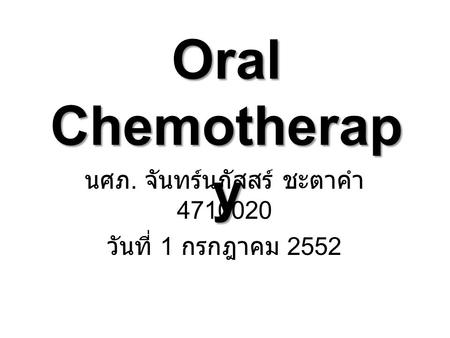 Oral Chemotherap y นศภ. จันทร์นภัสสร์ ชะตาคำ 4710020 วันที่ 1 กรกฎาคม 2552.