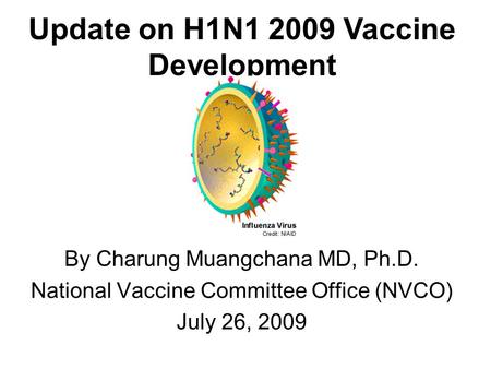 By Charung Muangchana MD, Ph.D. National Vaccine Committee Office (NVCO) July 26, 2009 Update on H1N1 2009 Vaccine Development.