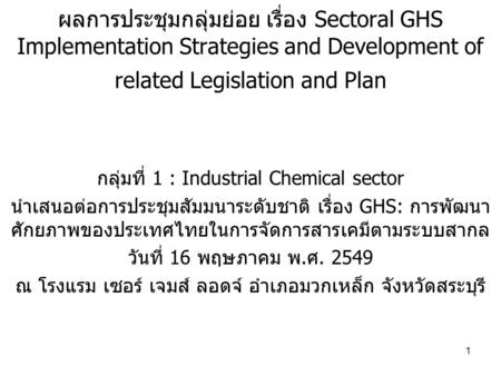 ผลการประชุมกลุ่มย่อย เรื่อง Sectoral GHS Implementation Strategies and Development of related Legislation and Plan กลุ่มที่ 1 : Industrial Chemical sector.