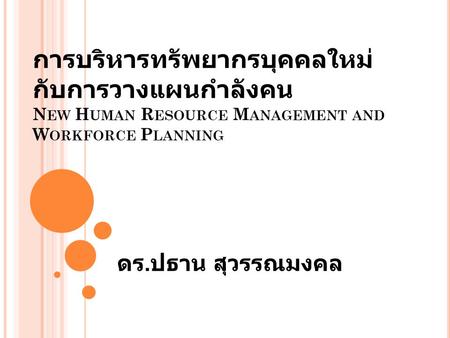การบริหารทรัพยากรบุคคลใหม่กับการวางแผนกำลังคน New Human Resource Management and Workforce Planning ดร.ปธาน สุวรรณมงคล.