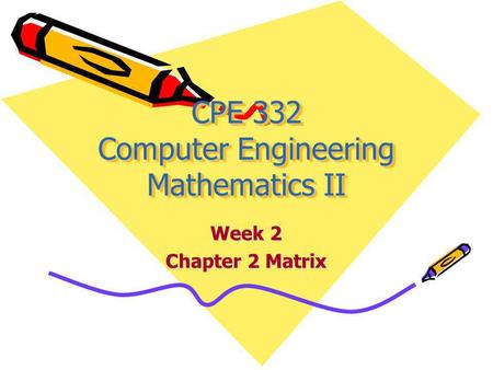 CPE 332 Computer Engineering Mathematics II Week 2 Chapter 2 Matrix.