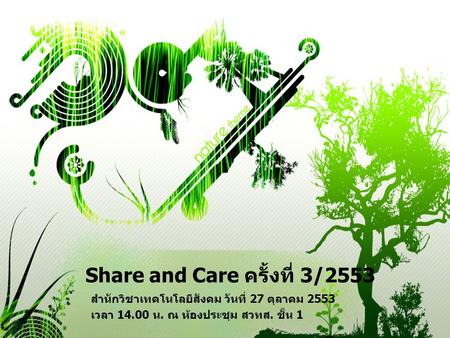 Share and Care ครั้งที่ 3/2553 สำนักวิชาเทคโนโลยีสังคม วันที่ 27 ตุลาคม 2553 เวลา 14.00 น. ณ ห้องประชุม สวทส. ชั้น 1.