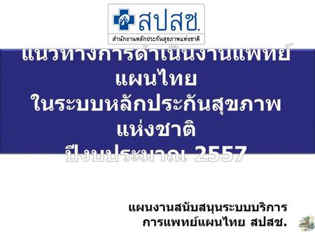 แนวทางการดำเนินงานแพทย์แผนไทย ในระบบหลักประกันสุขภาพแห่งชาติ ปีงบประมาณ 2557 แผนงานสนับสนุนระบบบริการการแพทย์แผนไทย สปสช.