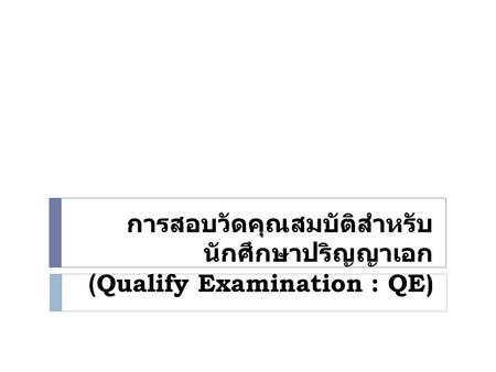 การสอบวัดคุณสมบัติสำหรับนักศึกษาปริญญาเอก (Qualify Examination : QE)