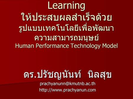 แนวทางการพัฒนา e-Learning ให้ประสบผลสำเร็จด้วย รูปแบบเทคโนโลยีเพื่อพัฒนาความสามารถมนุษย์ Human Performance Technology Model ดร.ปรัชญนันท์ นิลสุข prachyanunn@kmutnb.ac.th.