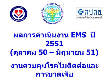 ผลการดำเนินงาน EMS ปี 2551 ( ตุลาคม 50 – มิถุนายน 51) งานควบคุมโรคไม่ติดต่อและ การบาดเจ็บ.