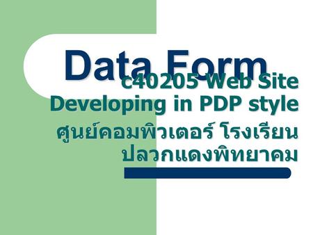 Data Form c40205 Web Site Developing in PDP style ศูนย์คอมพิวเตอร์ โรงเรียน ปลวกแดงพิทยาคม.