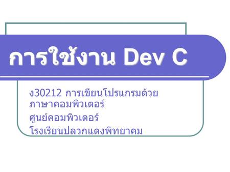 การใช้งาน Dev C ง30212 การเขียนโปรแกรมด้วยภาษาคอมพิวเตอร์