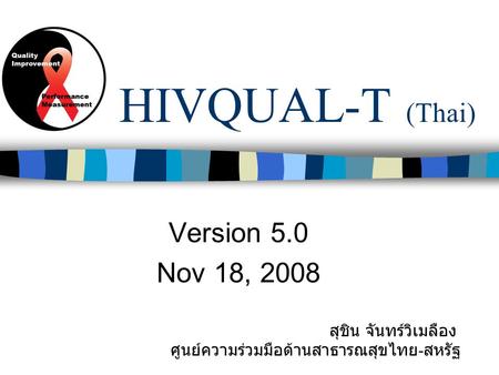 HIVQUAL-T (Thai) Version 5.0 Nov 18, 2008 สุชิน จันทร์วิเมลือง ศูนย์ความร่วมมือด้านสาธารณสุขไทย - สหรัฐ.