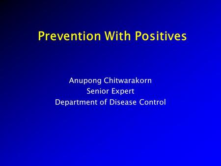 Prevention With Positives Anupong Chitwarakorn Senior Expert Department of Disease Control.