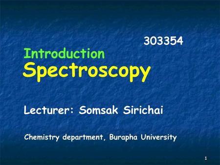 1 Spectroscopy Introduction 303354 Lecturer: Somsak Sirichai Chemistry department, Burapha University.