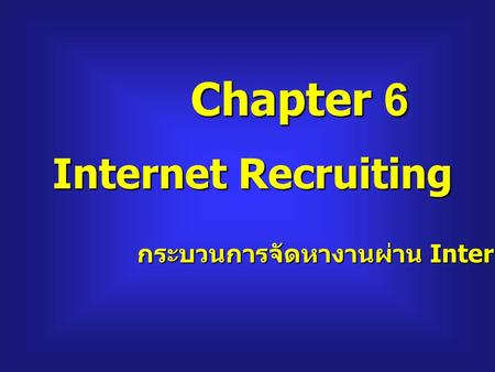 Chapter 6 Internet Recruiting กระบวนการจัดหางานผ่าน Internet.