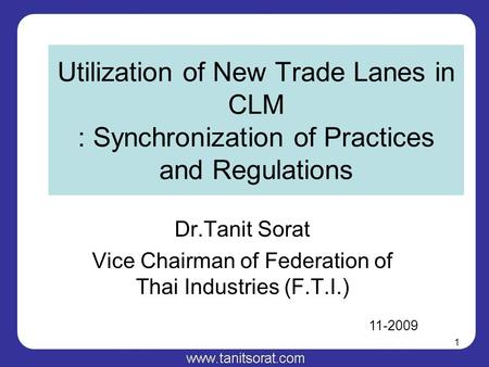 1 Utilization of New Trade Lanes in CLM : Synchronization of Practices and Regulations Dr.Tanit Sorat Vice Chairman of Federation of Thai Industries (F.T.I.)