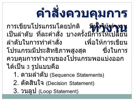 คำสั่งควบคุมการ ทำงาน การเขียนโปรแกรมโดยปกติ มีทั้งให้ทำงาน เป็นลำดับ ที่ละคำสั่ง บางครั้งมีการให้เปลี่ยน ลำดับในการทำคำสั่ง เพื่อให้การเขียน โปรแกรมมีประสิทธิภาพสูงสุด.