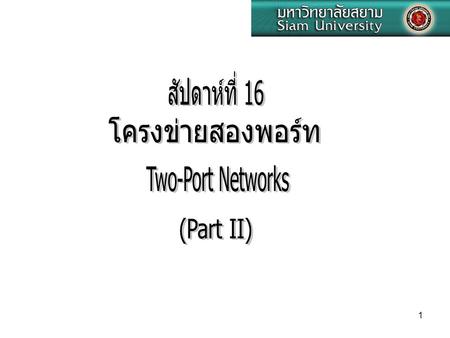 สัปดาห์ที่ 16 โครงข่ายสองพอร์ท Two-Port Networks (Part II)