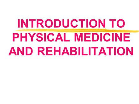 INTRODUCTION TO PHYSICAL MEDICINE AND REHABILITATION