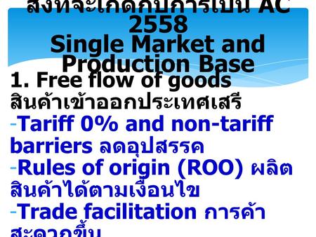1. Free flow of goods สินค้าเข้าออกประเทศเสรี -Tariff 0% and non-tariff barriers ลดอุปสรรค -Rules of origin (ROO) ผลิต สินค้าได้ตามเงื่อนไข -Trade facilitation.