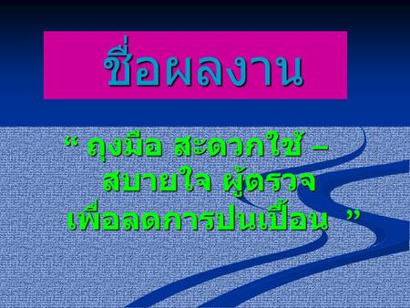 “ ถุงมือ สะดวกใช้ – สบายใจ ผู้ตรวจ เพื่อลดการปนเปื้อน ”