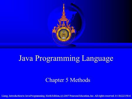 Liang, Introduction to Java Programming, Sixth Edition, (c) 2007 Pearson Education, Inc. All rights reserved. 0-13-222158-61 Java Programming Language.