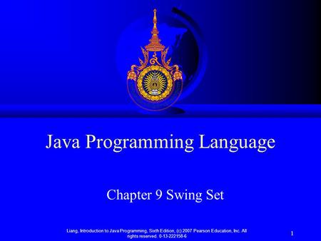 Liang, Introduction to Java Programming, Sixth Edition, (c) 2007 Pearson Education, Inc. All rights reserved. 0-13-222158-6 1 Java Programming Language.