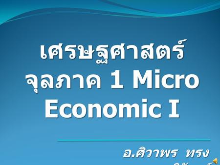 เศรษฐศาสตร์จุลภาค 1 Micro Economic I